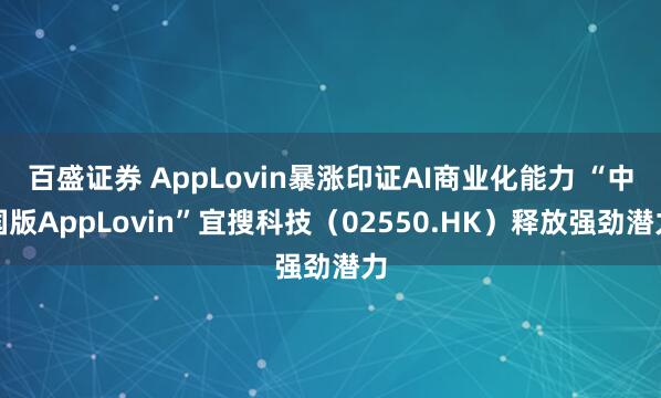 百盛证券 AppLovin暴涨印证AI商业化能力 “中国版AppLovin”宜搜科技（02550.HK）释放强劲潜力