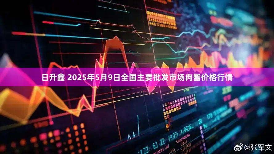 日升鑫 2025年5月9日全国主要批发市场肉蟹价格行情
