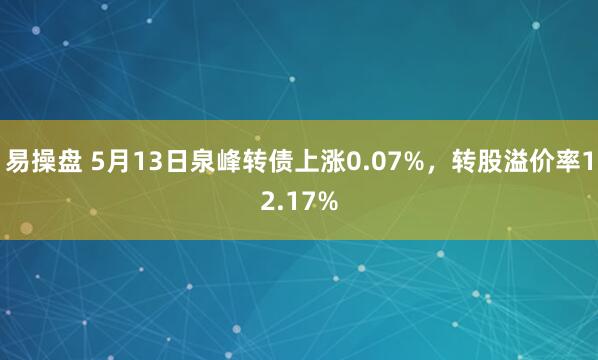易操盘 5月13日泉峰转债上涨0.07%，转股溢价率12.17%