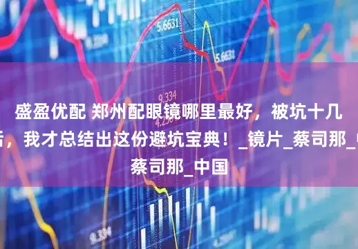 盛盈优配 郑州配眼镜哪里最好，被坑十几次后，我才总结出这份避坑宝典！_镜片_蔡司那_中国