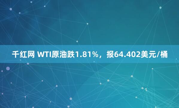 千红网 WTI原油跌1.81%，报64.402美元/桶