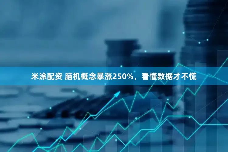 米涂配资 脑机概念暴涨250%，看懂数据才不慌