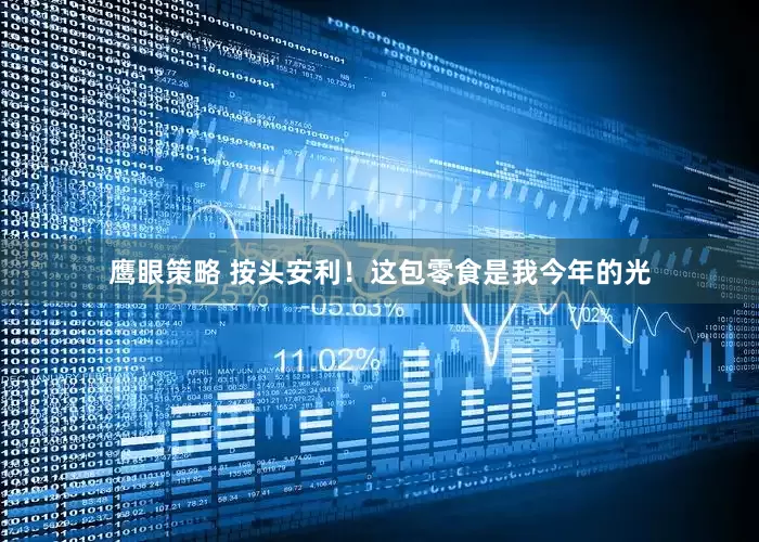 鹰眼策略 按头安利！这包零食是我今年的光