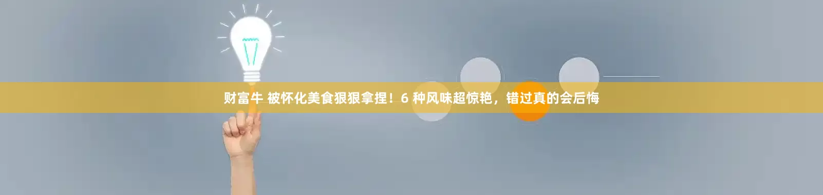 财富牛 被怀化美食狠狠拿捏！6 种风味超惊艳，错过真的会后悔
