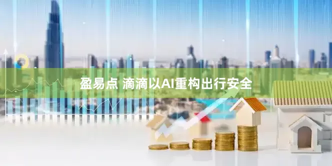 盈易点 滴滴以AI重构出行安全