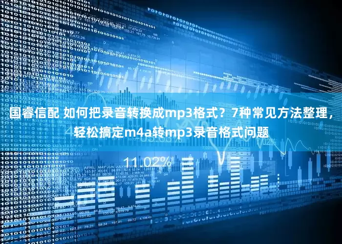 国睿信配 如何把录音转换成mp3格式？7种常见方法整理，轻松搞定m4a转mp3录音格式问题